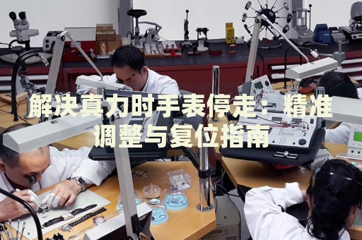解決真力時(shí)手表停走：精準(zhǔn)調(diào)整與復(fù)位指南