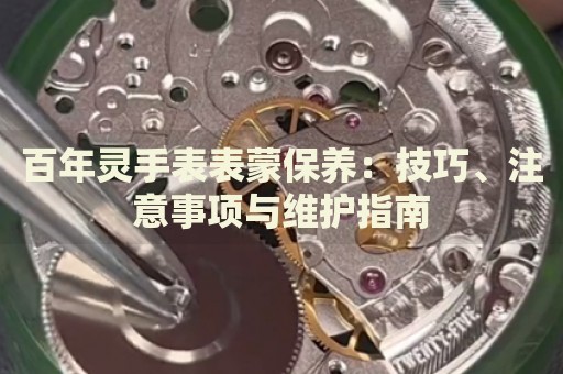 百年靈手表表蒙保養(yǎng)：技巧、注意事項(xiàng)與維護(hù)指南