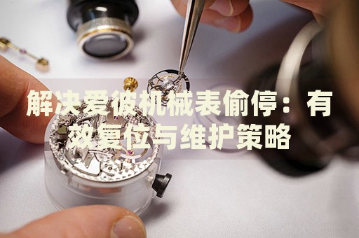 解決愛彼機(jī)械表偷停：有效復(fù)位與維護(hù)策略