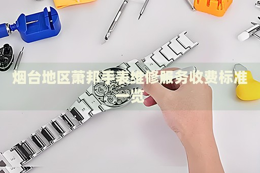 煙臺地區(qū)蕭邦手表維修服務收費標準一覽