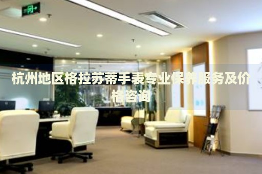 杭州地區(qū)格拉蘇蒂手表專業(yè)保養(yǎng)服務及價格咨詢