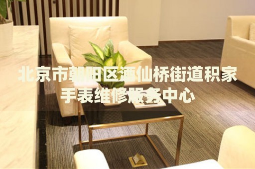 北京市朝陽區(qū)酒仙橋街道積家手表維修服務中心