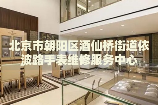 北京市朝陽區(qū)酒仙橋街道依波路手表維修服務中心