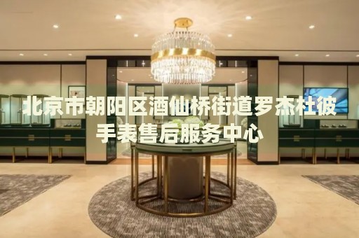 北京市朝陽區(qū)酒仙橋街道羅杰杜彼手表售后服務中心