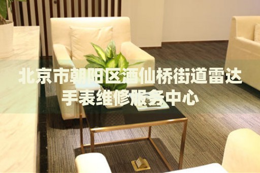 北京市朝陽區(qū)酒仙橋街道雷達手表維修服務中心