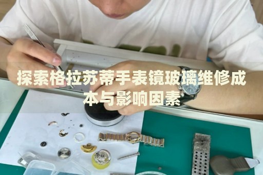 探索格拉蘇蒂手表鏡玻璃維修成本與影響因素