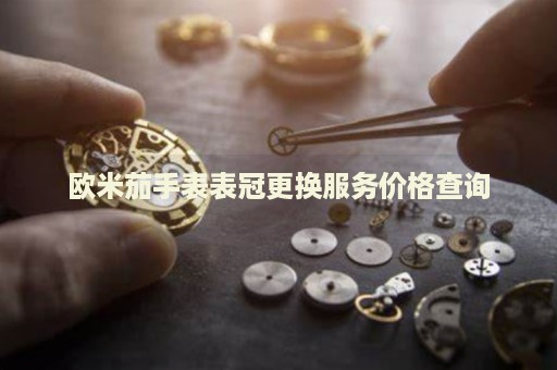 歐米茄手表表冠更換服務(wù)價格查詢