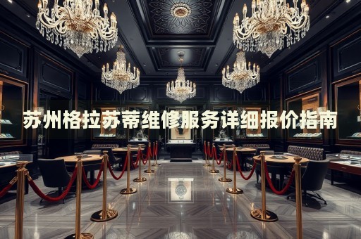 蘇州格拉蘇蒂維修服務(wù)詳細(xì)報(bào)價(jià)指南