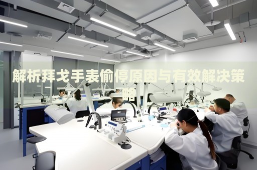 解析拜戈手表偷停原因與有效解決策略