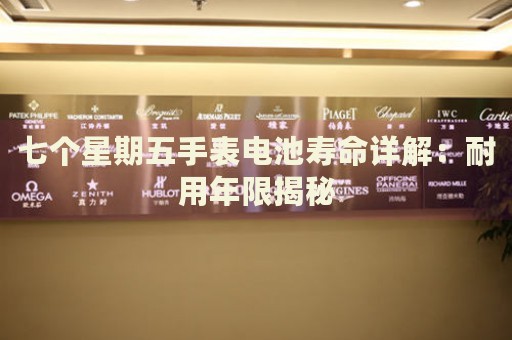 七個星期五手表電池壽命詳解：耐用年限揭秘
