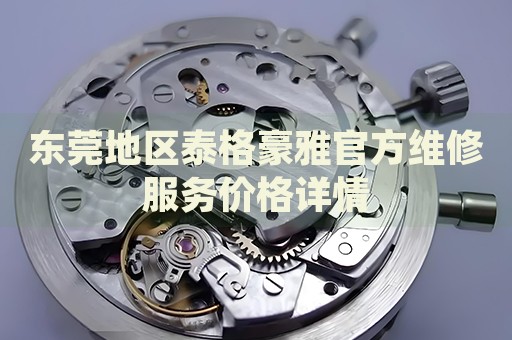 東莞地區(qū)泰格豪雅官方維修服務(wù)價(jià)格詳情