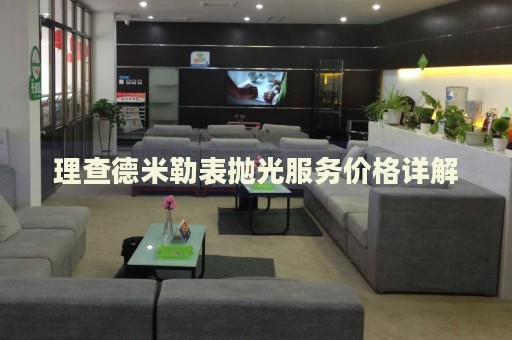 理查德米勒表拋光服務(wù)價(jià)格詳解