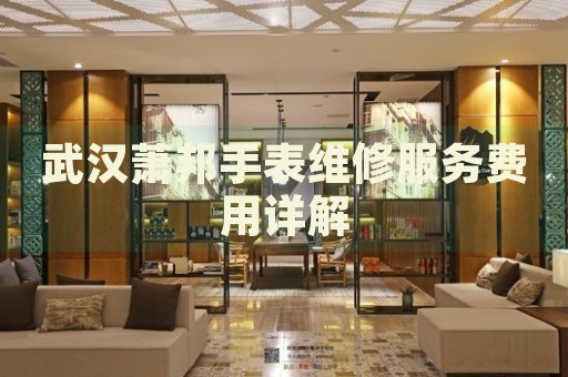 武漢蕭邦手表維修服務(wù)費(fèi)用詳解