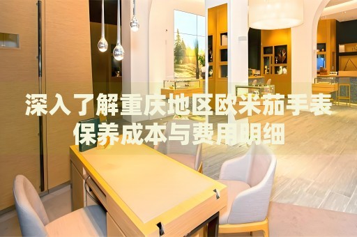 深入了解重慶地區(qū)歐米茄手表保養(yǎng)成本與費(fèi)用明細(xì)