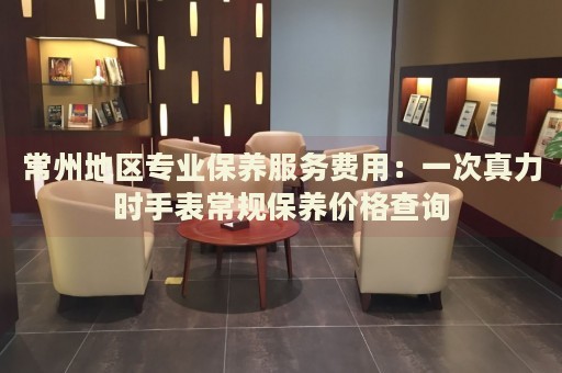 常州地區(qū)專業(yè)保養(yǎng)服務(wù)費(fèi)用：一次真力時(shí)手表常規(guī)保養(yǎng)價(jià)格查詢