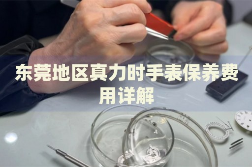 東莞地區(qū)真力時(shí)手表保養(yǎng)費(fèi)用詳解