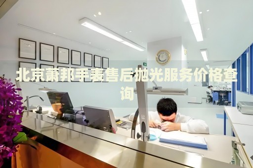 北京蕭邦手表售后拋光服務(wù)價格查詢