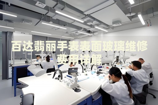百達(dá)翡麗手表表面玻璃維修費(fèi)用詳解