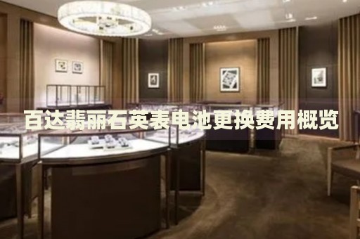百達(dá)翡麗石英表電池更換費(fèi)用概覽