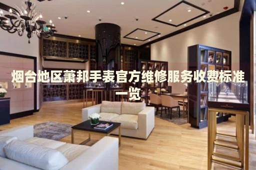 煙臺地區(qū)蕭邦手表官方維修服務(wù)收費(fèi)標(biāo)準(zhǔn)一覽
