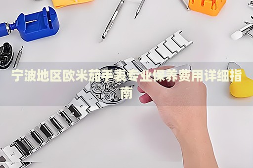 寧波地區(qū)歐米茄手表專業(yè)保養(yǎng)費(fèi)用詳細(xì)指南
