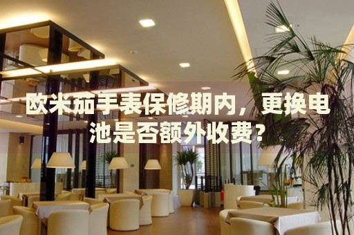 歐米茄手表保修期內(nèi)，更換電池是否額外收費(fèi)？