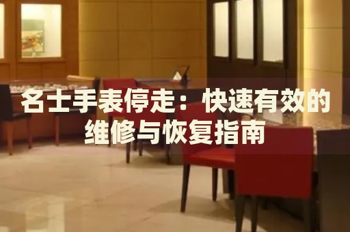 名士手表停走：快速有效的維修與恢復(fù)指南