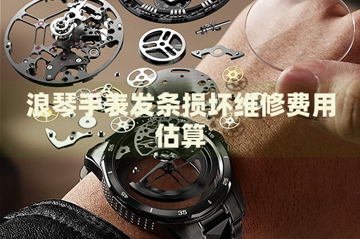 浪琴手表發(fā)條損壞維修費(fèi)用估算