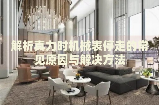 解析真力時機(jī)械表停走的常見原因與解決方法