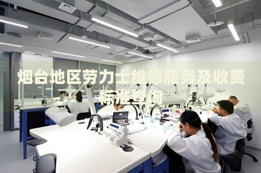 煙臺地區(qū)勞力士維修服務(wù)及收費標準查詢