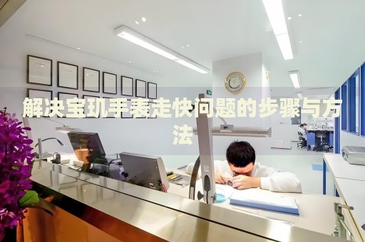 解決寶璣手表走快問題的步驟與方法