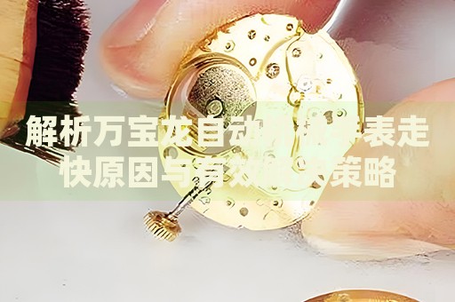 解析萬寶龍自動(dòng)機(jī)械手表走快原因與有效解決策略