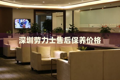 深圳勞力士售后保養(yǎng)價格