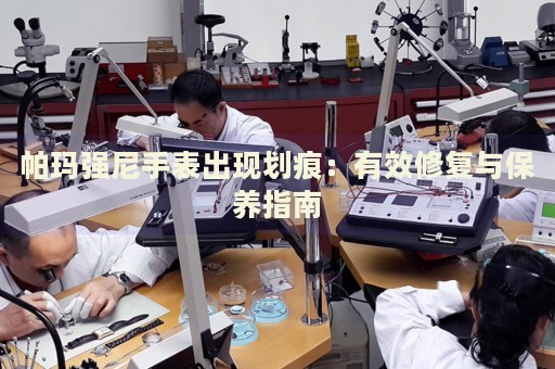 帕瑪強(qiáng)尼手表出現(xiàn)劃痕：有效修復(fù)與保養(yǎng)指南