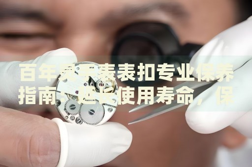 百年靈手表表扣專業(yè)保養(yǎng)指南：延長使用壽命，保持精致外觀