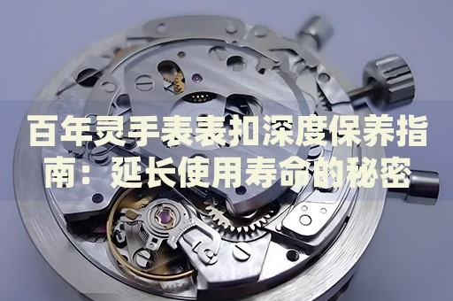 百年靈手表表扣深度保養(yǎng)指南：延長使用壽命的秘密