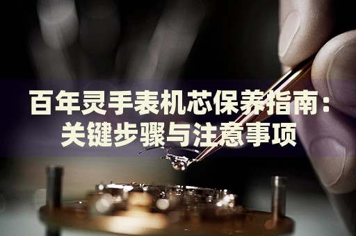 百年靈手表機(jī)芯保養(yǎng)指南：關(guān)鍵步驟與注意事項