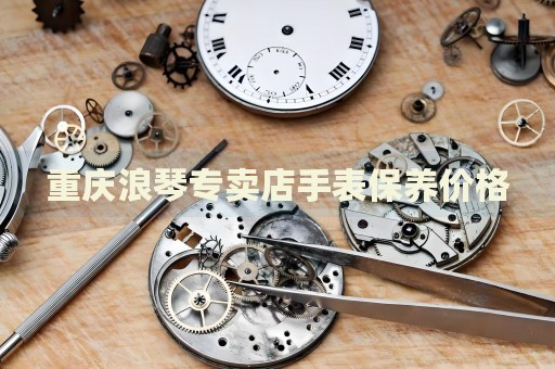 重慶浪琴專(zhuān)賣(mài)店手表保養(yǎng)價(jià)格