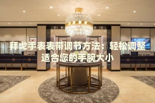 拜戈手表表帶調節(jié)方法：輕松調整適合您的手腕大小