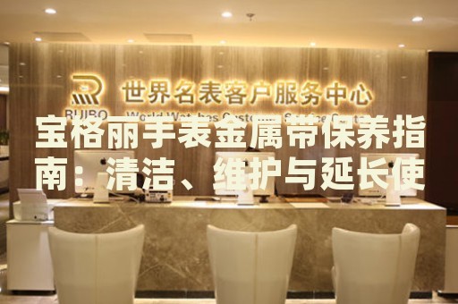 寶格麗手表金屬帶保養(yǎng)指南：清潔、維護(hù)與延長(zhǎng)使用壽命