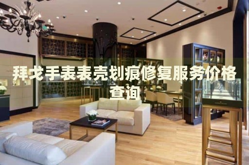 拜戈手表表殼劃痕修復服務價格查詢