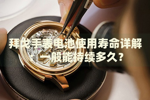 拜戈手表電池使用壽命詳解：一般能持續(xù)多久？
