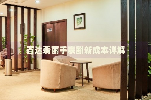 百達(dá)翡麗手表翻新成本詳解