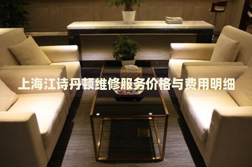 上海江詩(shī)丹頓維修服務(wù)價(jià)格與費(fèi)用明細(xì)