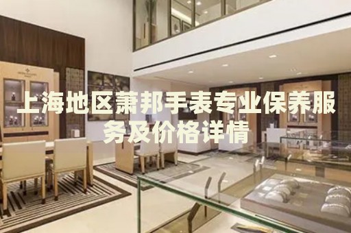 上海地區(qū)蕭邦手表專業(yè)保養(yǎng)服務(wù)及價(jià)格詳情