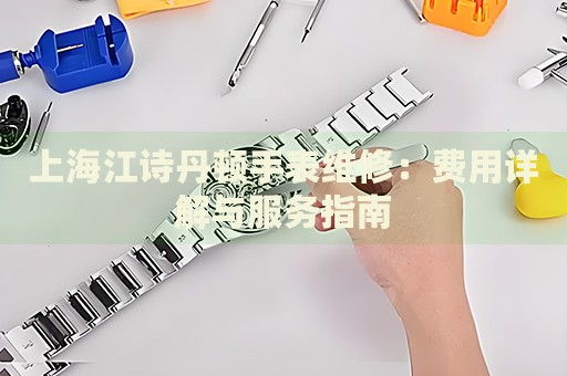 上海江詩丹頓手表維修：費用詳解與服務指南