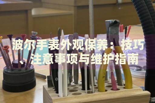 波爾手表外觀保養(yǎng)：技巧、注意事項與維護指南