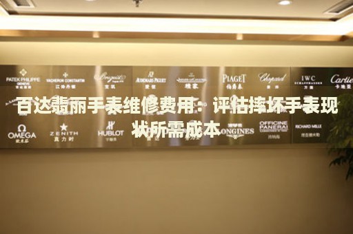百達(dá)翡麗手表維修費(fèi)用：評(píng)估摔壞手表現(xiàn)狀所需成本