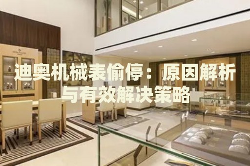 迪奧機(jī)械表偷停：原因解析與有效解決策略