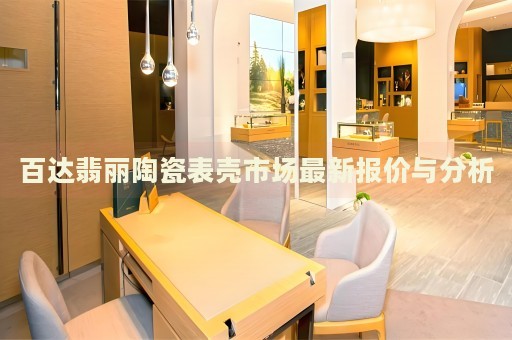 百達(dá)翡麗陶瓷表殼市場(chǎng)最新報(bào)價(jià)與分析